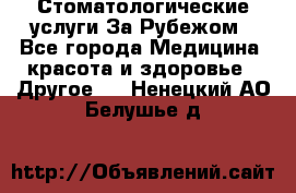 Стоматологические услуги За Рубежом - Все города Медицина, красота и здоровье » Другое   . Ненецкий АО,Белушье д.